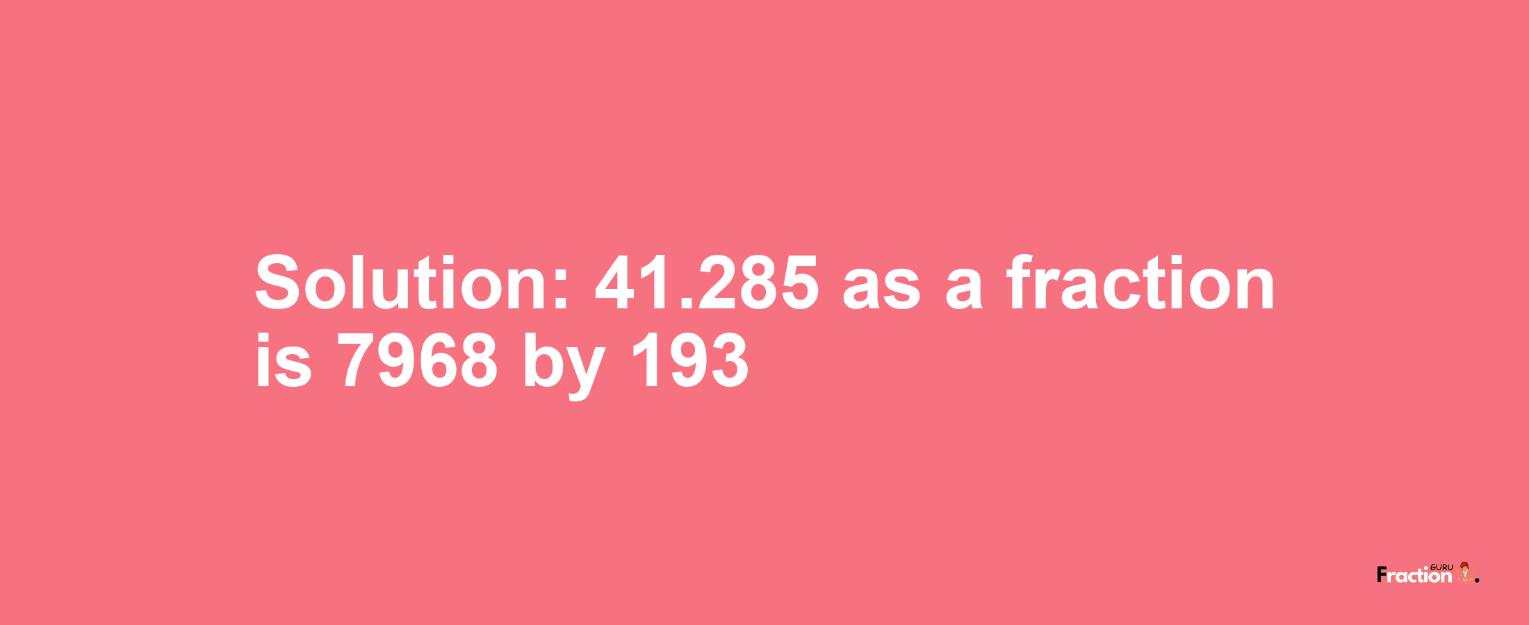 Solution:41.285 as a fraction is 7968/193